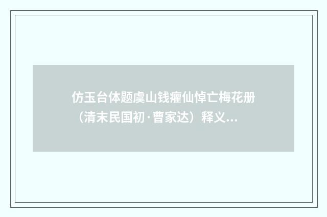 仿玉台体题虞山钱癯仙悼亡梅花册（清末民国初·曹家达）释义及解释
