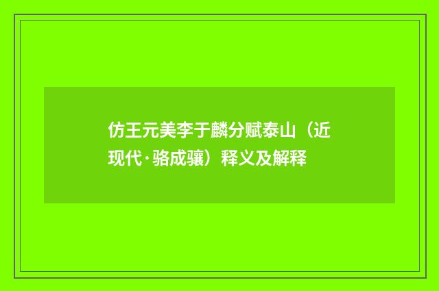仿王元美李于麟分赋泰山（近现代·骆成骧）释义及解释