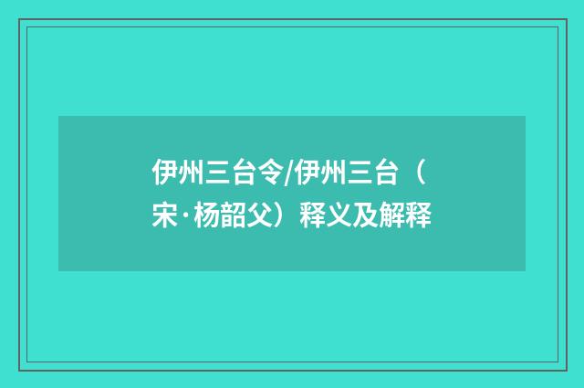 伊州三台令/伊州三台（宋·杨韶父）释义及解释