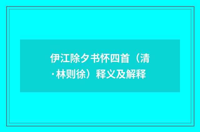 伊江除夕书怀四首（清·林则徐）释义及解释