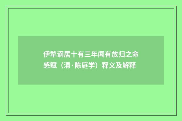 伊犁谪居十有三年闻有放归之命感赋（清·陈庭学）释义及解释