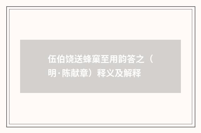 伍伯饶送蜂窼至用韵答之（明·陈献章）释义及解释