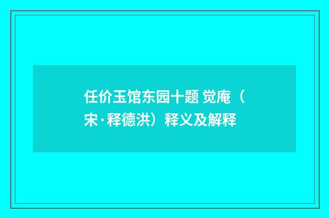 任价玉馆东园十题 觉庵（宋·释德洪）释义及解释