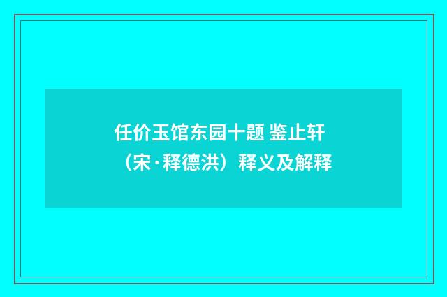 任价玉馆东园十题 鉴止轩（宋·释德洪）释义及解释