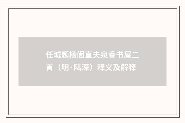 任城题杨訚直夫泉香书屋二首（明·陆深）释义及解释