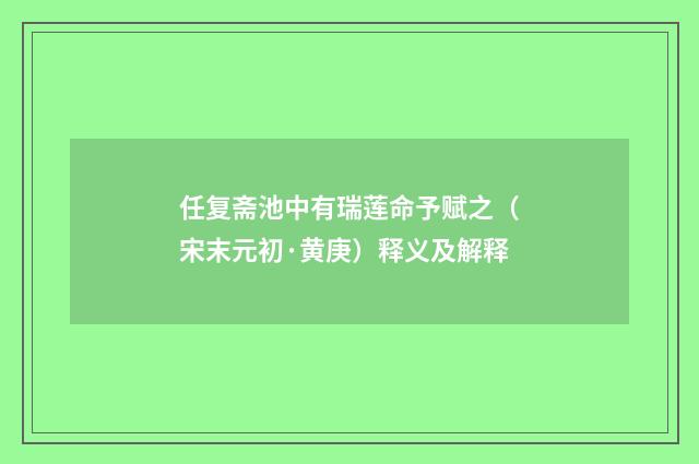 任复斋池中有瑞莲命予赋之（宋末元初·黄庚）释义及解释