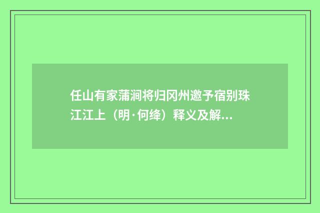 任山有家蒲涧将归冈州邀予宿别珠江江上（明·何绛）释义及解释