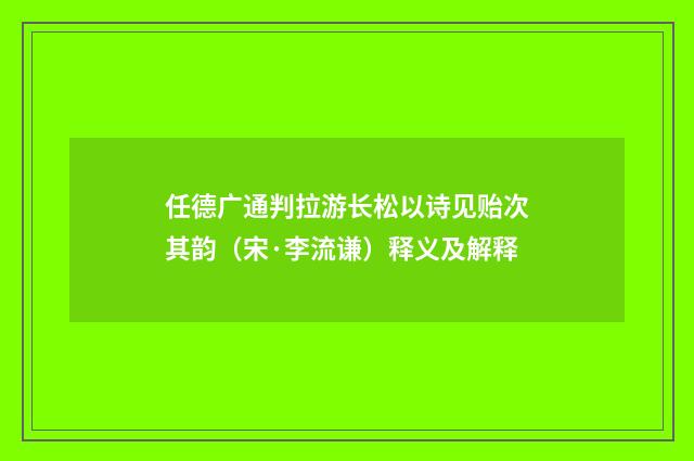 任德广通判拉游长松以诗见贻次其韵（宋·李流谦）释义及解释