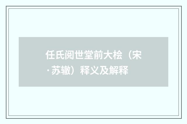 任氏阅世堂前大桧（宋·苏辙）释义及解释