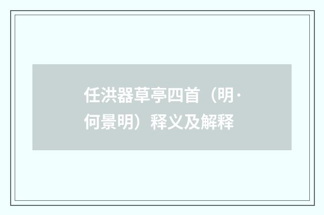 任洪器草亭四首（明·何景明）释义及解释