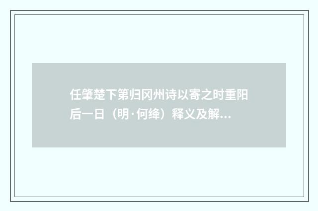 任肇楚下第归冈州诗以寄之时重阳后一日（明·何绛）释义及解释