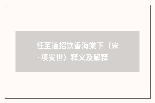 任至道招饮香海棠下（宋·项安世）释义及解释