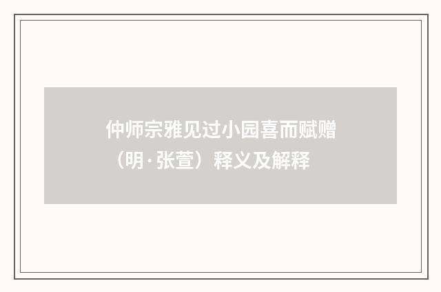 仲师宗雅见过小园喜而赋赠（明·张萱）释义及解释