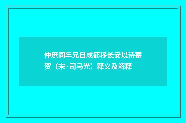 仲庶同年兄自成都移长安以诗寄贺（宋·司马光）释义及解释