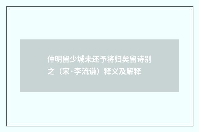 仲明留少城未还予将归矣留诗别之（宋·李流谦）释义及解释