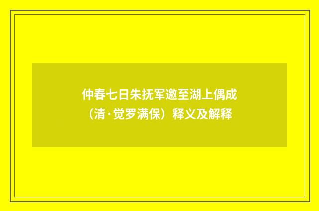 仲春七日朱抚军邀至湖上偶成（清·觉罗满保）释义及解释