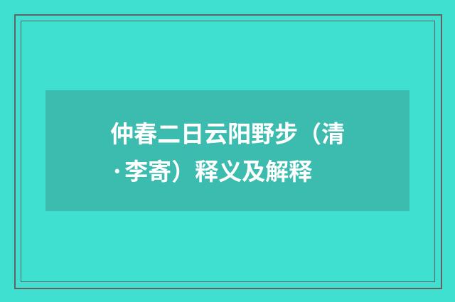 仲春二日云阳野步（清·李寄）释义及解释