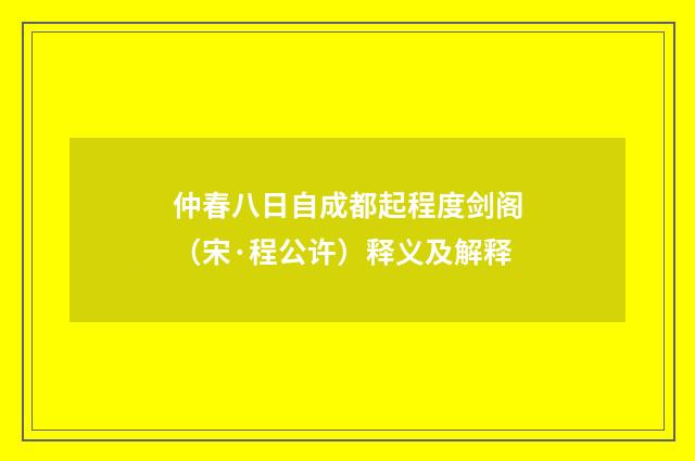 仲春八日自成都起程度剑阁（宋·程公许）释义及解释