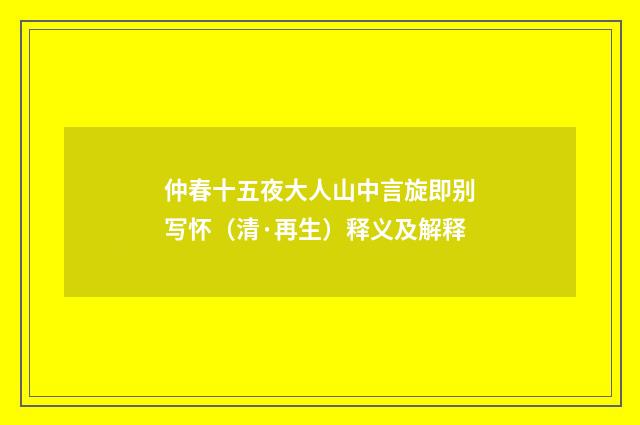 仲春十五夜大人山中言旋即别写怀（清·再生）释义及解释