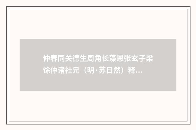 仲春同关德生周角长藻恩张玄子梁馀仲诸社兄（明·苏日然）释义及解释