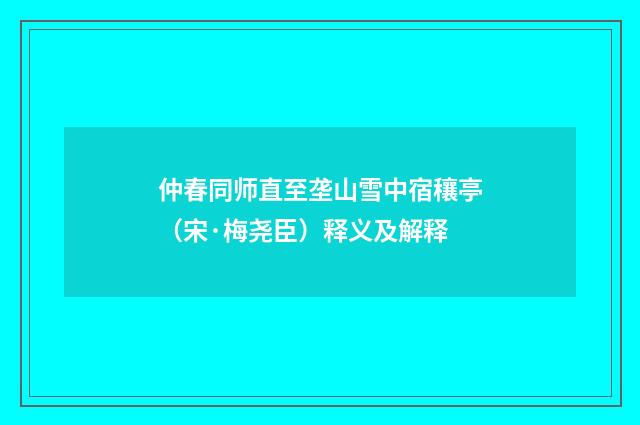 仲春同师直至垄山雪中宿穰亭（宋·梅尧臣）释义及解释