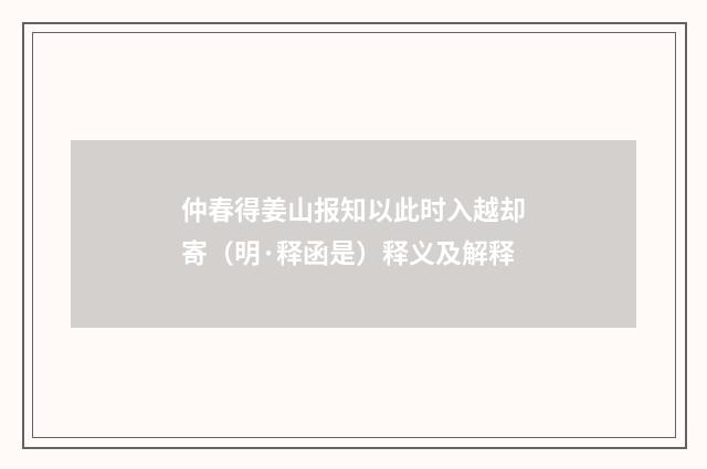 仲春得姜山报知以此时入越却寄（明·释函是）释义及解释