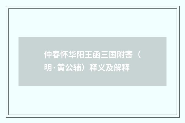 仲春怀华阳王函三国附寄（明·黄公辅）释义及解释