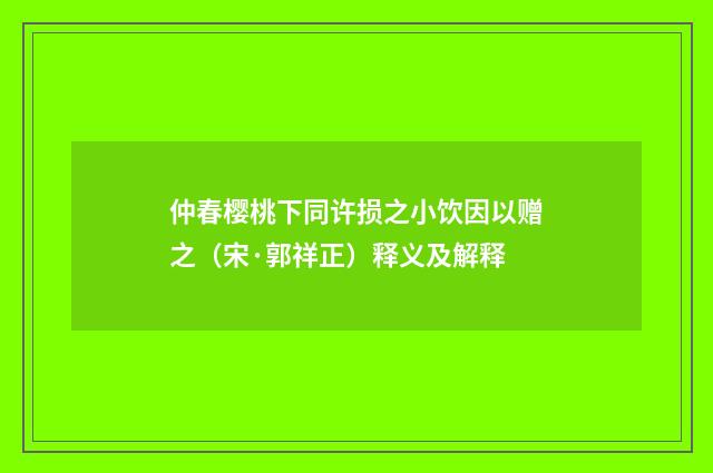 仲春樱桃下同许损之小饮因以赠之（宋·郭祥正）释义及解释