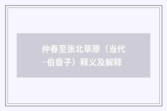仲春至张北草原（当代·伯昏子）释义及解释