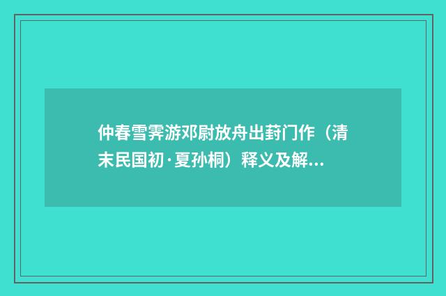 仲春雪霁游邓尉放舟出葑门作（清末民国初·夏孙桐）释义及解释