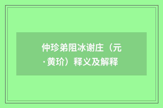 仲珍弟阻冰谢庄（元·黄玠）释义及解释