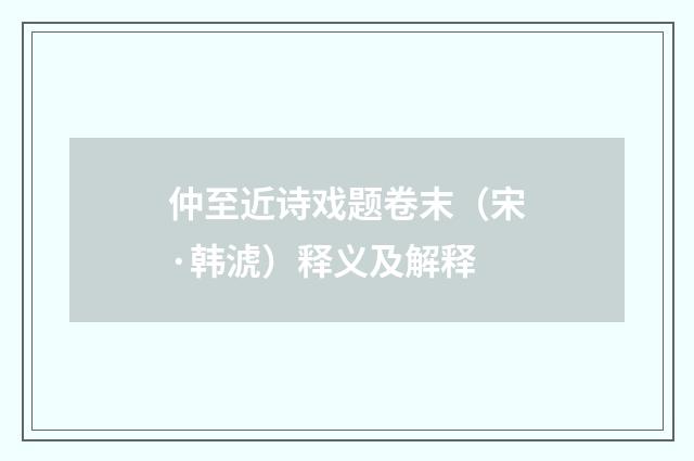 仲至近诗戏题卷末（宋·韩淲）释义及解释