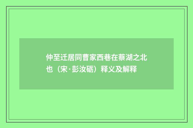 仲至迁居同曹家西巷在蔡湖之北也（宋·彭汝砺）释义及解释