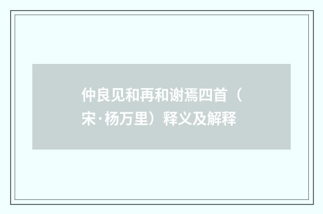 仲良见和再和谢焉四首（宋·杨万里）释义及解释