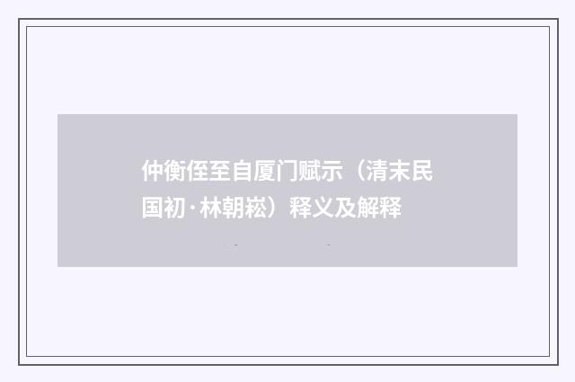 仲衡侄至自厦门赋示（清末民国初·林朝崧）释义及解释