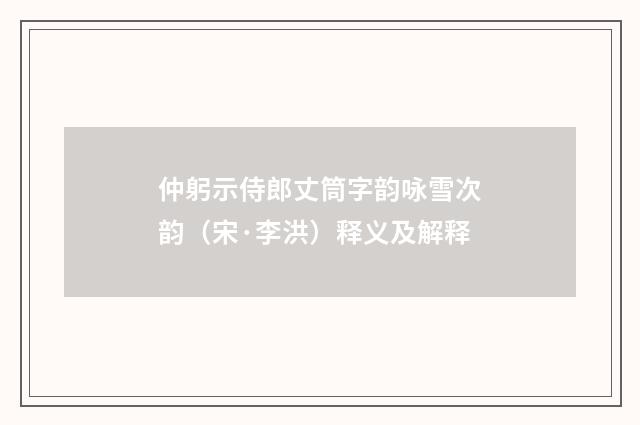仲躬示侍郎丈筒字韵咏雪次韵（宋·李洪）释义及解释