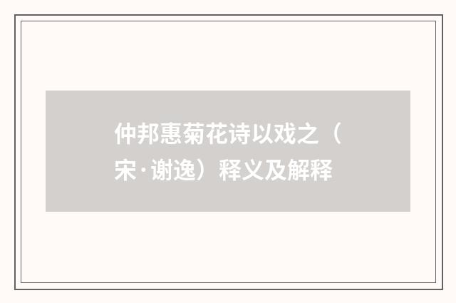 仲邦惠菊花诗以戏之（宋·谢逸）释义及解释