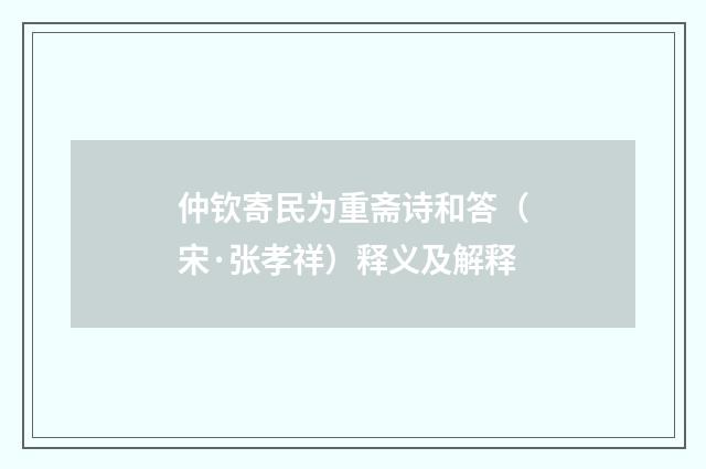 仲钦寄民为重斋诗和答（宋·张孝祥）释义及解释