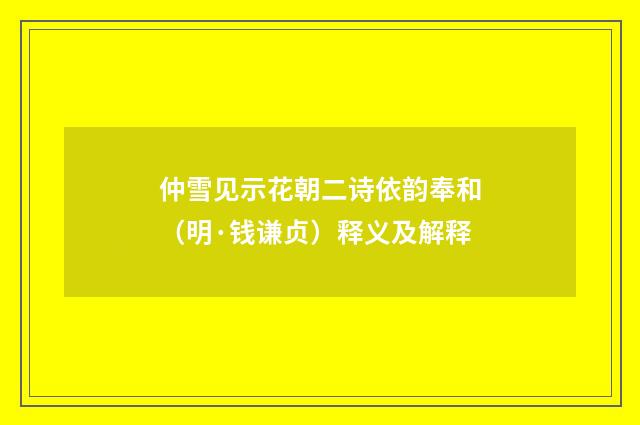 仲雪见示花朝二诗依韵奉和（明·钱谦贞）释义及解释