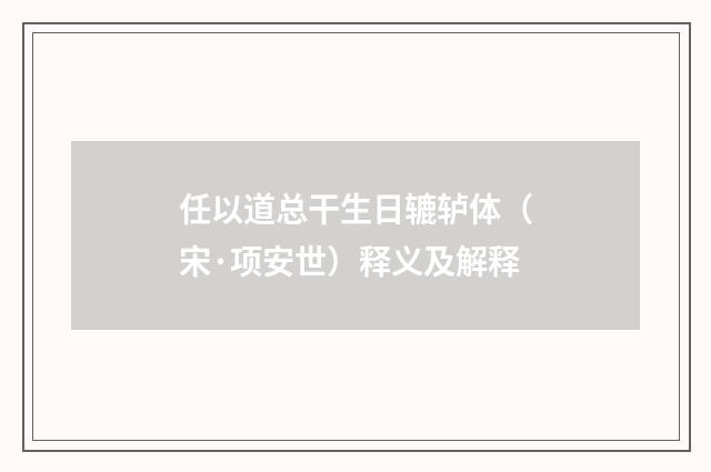 任以道总干生日辘轳体（宋·项安世）释义及解释