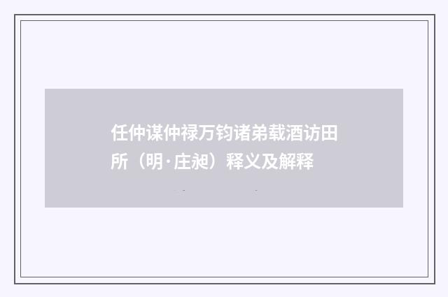 任仲谋仲禄万钧诸弟载酒访田所（明·庄昶）释义及解释