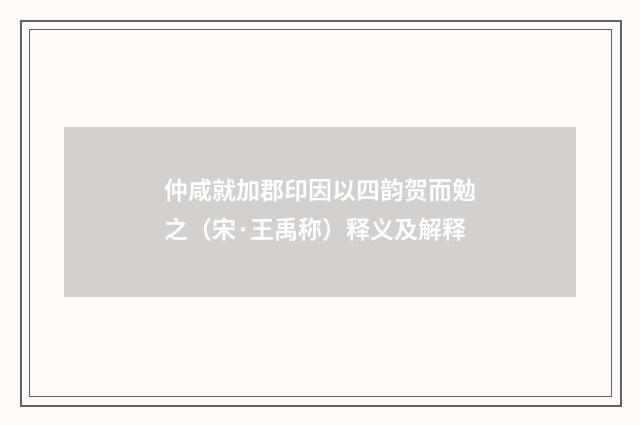 仲咸就加郡印因以四韵贺而勉之（宋·王禹称）释义及解释