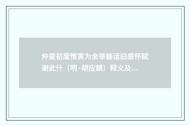 仲夏初度惟寅为余举觞话旧感怀赋谢此什（明·胡应麟）释义及解释