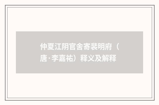 仲夏江阴官舍寄裴明府（唐·李嘉祐）释义及解释