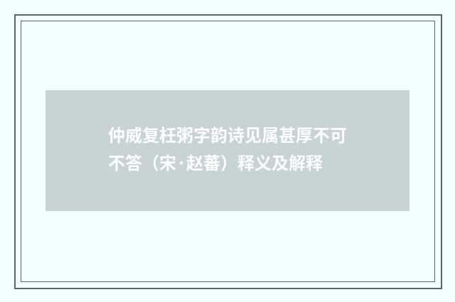 仲威复枉粥字韵诗见属甚厚不可不答（宋·赵蕃）释义及解释