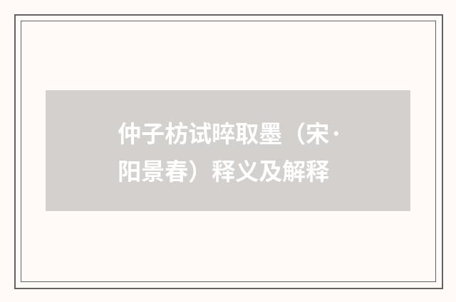 仲子枋试晬取墨（宋·阳景春）释义及解释