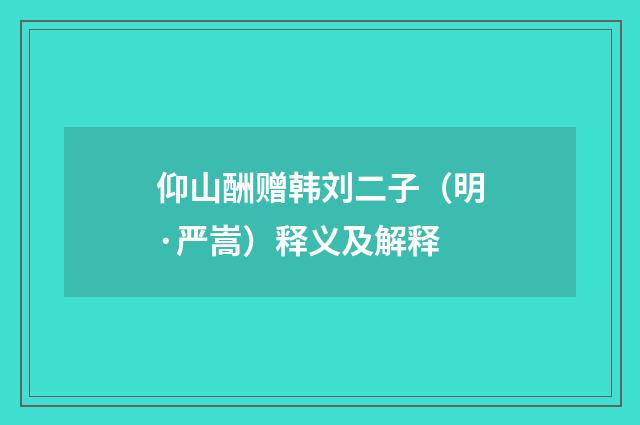 仰山酬赠韩刘二子（明·严嵩）释义及解释