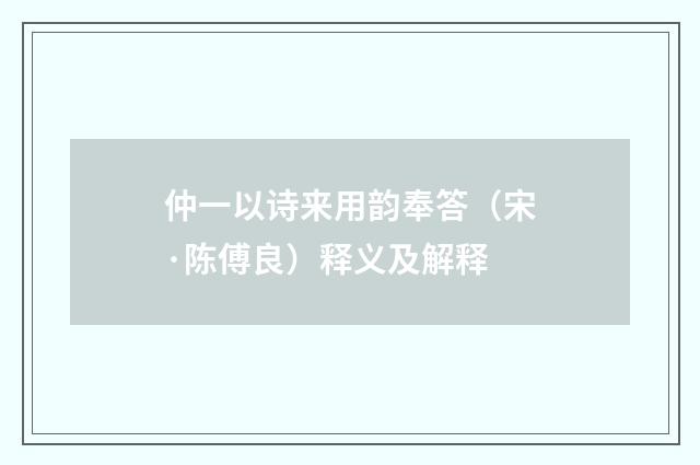 仲一以诗来用韵奉答（宋·陈傅良）释义及解释