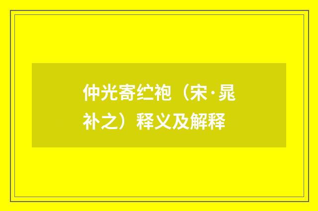 仲光寄纻袍（宋·晁补之）释义及解释
