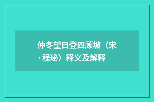 仲冬望日登四顾坡（宋·程珌）释义及解释
